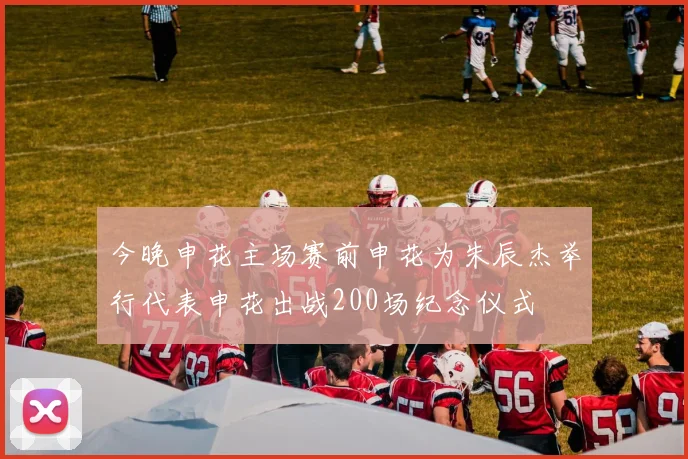 今晚申花主场赛前申花为朱辰杰举行代表申花出战200场纪念仪式